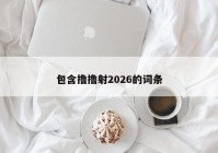 包含撸撸射2026的词条