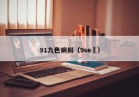 91九色蝌蚪（9se ）