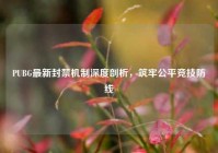 PUBG最新封禁机制深度剖析，筑牢公平竞技防线