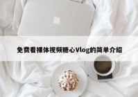 免费看裸体视频糖心Vlog的简单介绍