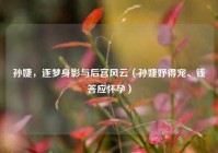 孙婕，逐梦身影与后宫风云（孙婕妤得宠、钱答应怀孕）