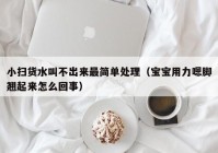 小扫货水叫不出来最简单处理（宝宝用力嗯脚翘起来怎么回事）