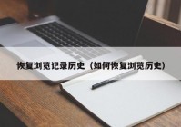 恢复浏览记录历史（如何恢复浏览历史）