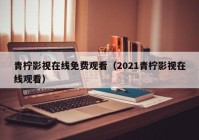 青柠影视在线免费观看（2021青柠影视在线观看）