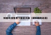 妖精动漫免费下载官方版（讲妖精的动漫）
