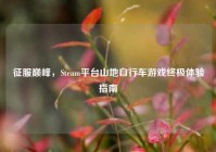 征服巅峰，Steam平台山地自行车游戏终极体验指南