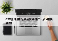 GTV全球最好g平台安卓推广（gtv相关软件）