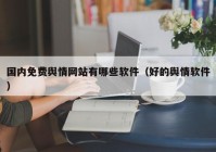 国内免费舆情网站有哪些软件（好的舆情软件）