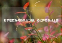和平精英账号登录全攻略，轻松开启激战之旅