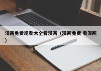 漫画免费观看大全看漫画（漫画免费 看漫画）