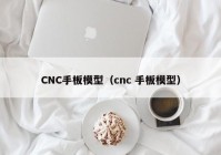 CNC手板模型（cnc 手板模型）