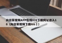 向日葵视频APP在线IOS下载网址进入18（向日葵视频下载ios卐）