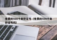 免费的500个身份证号（免费的500个身份证号码）