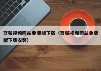 蓝莓视频网站免费版下载（蓝莓视频网站免费版下载安装）