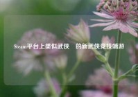 Steam平台上类似武侠乂的新武侠竞技端游
