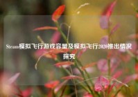 Steam模拟飞行游戏容量及模拟飞行2020推出情况探究