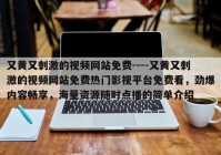 又黄又刺激的视频网站免费----又黄又刺激的视频网站免费热门影视平台免费看，劲爆内容畅享，海量资源随时点播的简单介绍