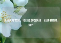 逆战伏龙套装，特效绽放引关注，战场表现几何？