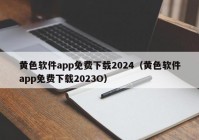 黄色软件app免费下载2024（黄色软件app免费下载2023O）
