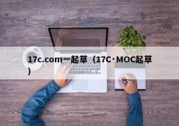 17c.com一起草（17C·MOC起草）