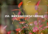 逆战，揭秘死神角色召唤方式与独特技能