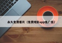 永久免费看片（免费观影app免广告）