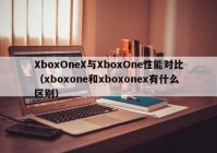 XboxOneX与XboxOne性能对比（xboxone和xboxonex有什么区别）