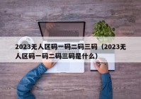 2023无人区码一码二码三码（2023无人区码一码二码三码是什么）