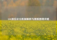 LOL排位补分机制解析与摆脱困境攻略