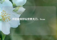 开启超级好玩世界大门，Steam