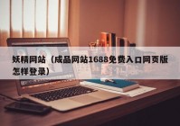 妖精网站（成品网站1688免费入口网页版怎样登录）
