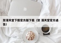 禁漫天堂下载官方版下载（禁 漫天堂官方通告）