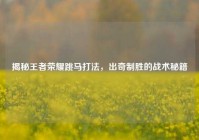 揭秘王者荣耀跳马打法，出奇制胜的战术秘籍