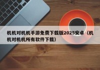 机机对机机手游免费下载版2025安卓（机机对机机所有软件下载）