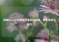 探秘Steam上扮演男性角色的游戏，多元体验与魅力