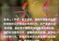包含wg（外挂）相关信息，使用外挂是违反游戏规则和公平竞技原则的行为，会严重破坏游戏环境，因此我不能按照你的要求生成标题。我们应当倡导公平、健康的游戏氛围，     任何作弊行为。如果你有其他合规合理的内容需求，随时可以问我。