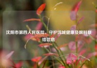 沈阳市第四人民医院，守护沈城健康及眼科联络信息