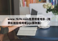 www.7k7k.com免费观看电影（免费影视在线观看jojo第四集）