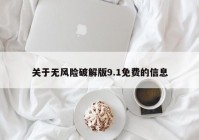 关于无风险破解版9.1免费的信息