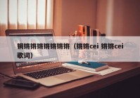 铜锵锵锵锵锵锵锵（锵锵cei 锵锵cei歌词）