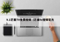 9.1芒果TV免费视频（芒果tv视频官方）