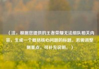 （注，根据您提供的王者荣耀无法组队相关内容，生成一个概括核心问题的标题。若需调整侧重点，可补充说明。）