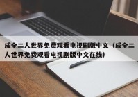 成全二人世界免费观看电视剧版中文（成全二人世界免费观看电视剧版中文在线）