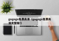 gogogo免费高清（gogogo免费高清完整版!）
