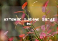 王者荣耀安琪拉，独绽魔法光芒，无官方设定老公