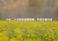 PUBG二人对战房创建指南，开启专属对决