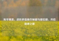 和平精英，进阶多指操作秘籍与键位图，开启超神之旅