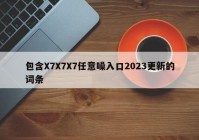 包含X7X7X7任意噪入口2023更新的词条