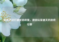 解析逆战打通奖励政策，激励玩家通关的游戏引擎