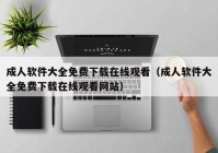 成人软件大全免费下载在线观看（成人软件大全免费下载在线观看网站）